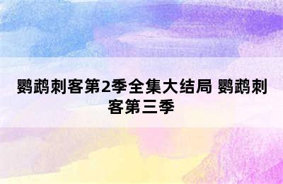 鹦鹉刺客第2季全集大结局 鹦鹉刺客第三季